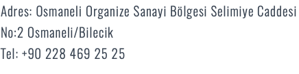 Adres: Osmaneli Organize Sanayi Bölgesi Selimiye Caddesi No:2 Osmaneli/Bilecik Tel: +90 228 469 25 25